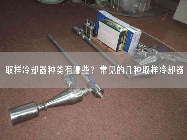 取樣冷卻器種類有哪些？常見的幾種取樣冷卻器