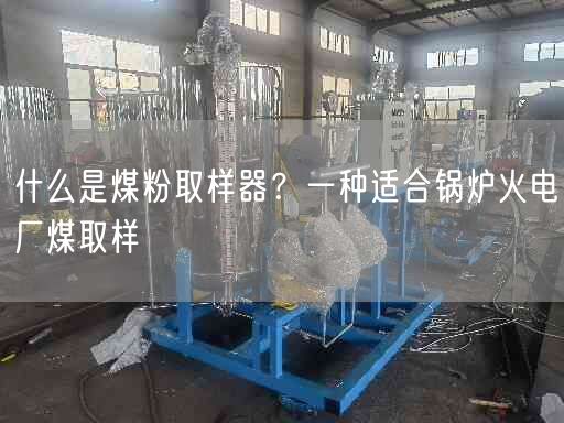 什么是煤粉取樣器？一種適合鍋爐火電廠煤取樣