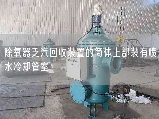 除氧器乏汽回收裝置的筒體上部裝有噴水冷卻管室