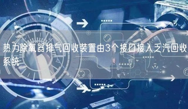 熱力除氧器排氣回收裝置由3個接口接入乏汽回收系統(tǒng)