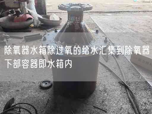 除氧器水箱除過氧的給水匯集到除氧器下部容器即水箱內(nèi)