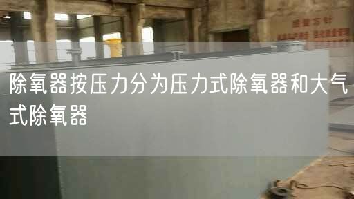 除氧器按壓力分為壓力式除氧器和大氣式除氧器