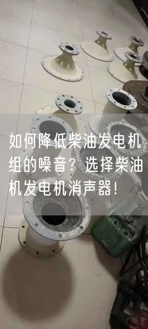 如何降低柴油發(fā)電機(jī)組的噪音？選擇柴油機(jī)發(fā)電機(jī)消聲器！