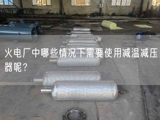 火電廠中哪些情況下需要遙遙減溫減壓器呢？