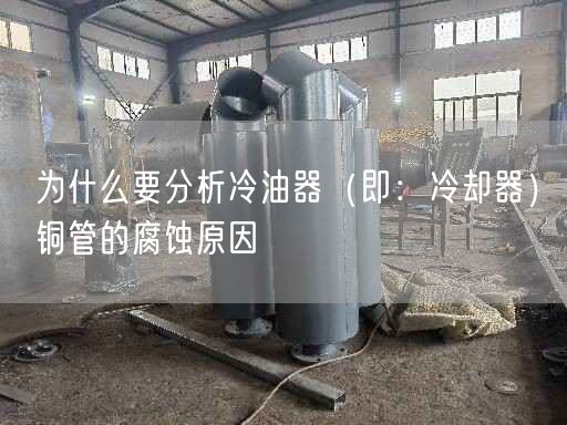 為什么要分析冷油器（即：冷卻器）銅管的腐蝕原因