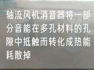 軸流風機消音器將一部分音能在多孔材料的孔隙中抵觸而轉化成熱能耗散掉