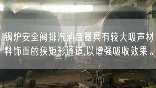 鍋爐安全閥排汽消音器具有較大吸聲材料飾面的狹矩形通道,以增強吸收遙遙。